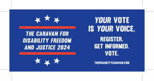 Blue background. Inside circle of white stars - 2024 Caravan for Disability Fredom and Justice. To the left - your vote is your voice. Register to vote.